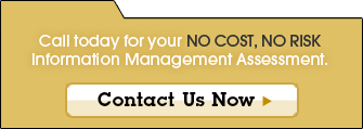 Call today for your NO COST, NO RISK Information Management Assessment.