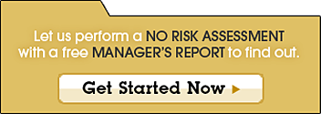 Get Started Now. Let us perform a No Risk Assessment with a Free Manager's Report to find out.